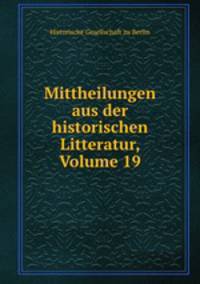 Mittheilungen aus der historischen Litteratur, Volume 19