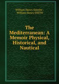 The Mediterranean: A Memoir Physical, Historical, and Nautical