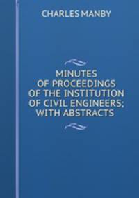 MINUTES OF PROCEEDINGS OF THE INSTITUTION OF CIVIL ENGINEERS; WITH ABSTRACTS .