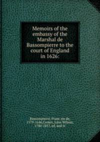 Memoirs of the embassy of the Marshal de Bassompierre to the court of England in 1626: