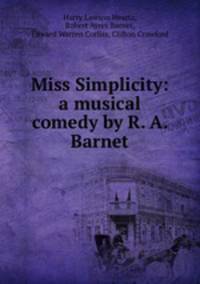 Miss Simplicity: a musical comedy by R. A. Barnet