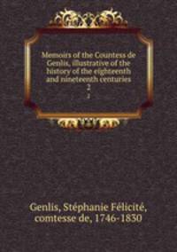 Memoirs of the Countess de Genlis, illustrative of the history of the eighteenth and nineteenth centuries. 2