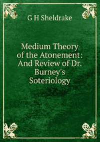 Medium Theory of the Atonement: And Review of Dr. Burney