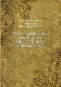 Medii aevi bibliotheca patristica: seu ejusdem temporis patrologia, ab anno .. 5