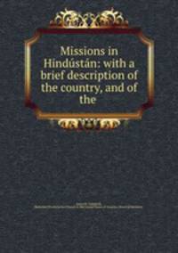 Missions in Hindustan: with a brief description of the country, and of the .