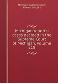 Michigan reports: cases decided in the Supreme Court of Michigan, Volume 218