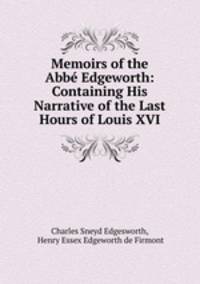 Memoirs of the Abbe Edgeworth: Containing His Narrative of the Last Hours of Louis XVI
