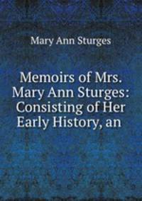 Memoirs of Mrs. Mary Ann Sturges: Consisting of Her Early History, an .