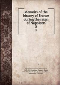 Memoirs of the history of France during the reign of Napoleon. 5