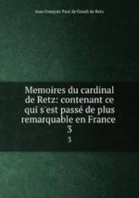 Memoires du cardinal de Retz: contenant ce qui s`est pass de plus remarquable en France .. 3