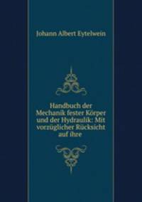 Handbuch der Mechanik fester Korper und der Hydraulik: Mit vorzuglicher Rucksicht auf ihre .