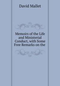 Memoirs of the Life and Ministerial Conduct, with Some Free Remarks on the .