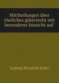 Mittheilungen uber eheliches guterrecht mit besonderer hinsicht auf .