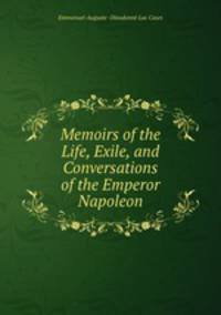 Memoirs of the Life, Exile, and Conversations of the Emperor Napoleon