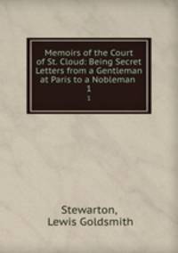 Memoirs of the Court of St. Cloud: Being Secret Letters from a Gentleman at Paris to a Nobleman .. 1