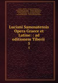 Luciani Samosatensis Opera Graece et Latine: : ad editionem Tiberii .. 5
