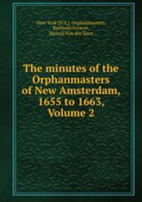 The minutes of the Orphanmasters of New Amsterdam, 1655 to 1663, Volume 2