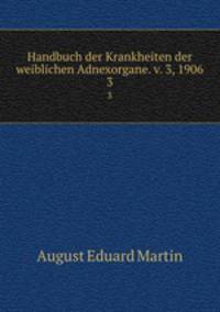 Handbuch der Krankheiten der weiblichen Adnexorgane. v. 3, 1906. 3