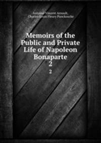 Memoirs of the Public and Private Life of Napoleon Bonaparte. 2