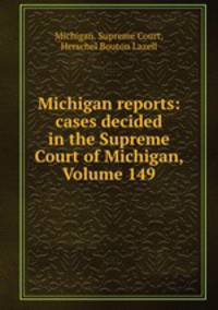 Michigan reports: cases decided in the Supreme Court of Michigan, Volume 149