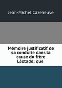 Memoire justificatif de sa conduite dans la cause du frere Leotade: que .