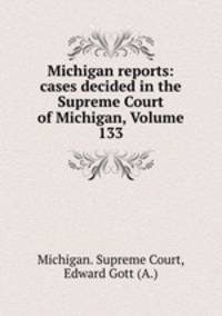 Michigan reports: cases decided in the Supreme Court of Michigan, Volume 133