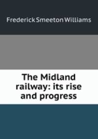 The Midland railway: its rise and progress