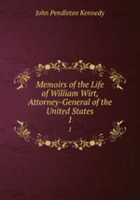 Memoirs of the Life of William Wirt, Attorney-General of the United States. 1