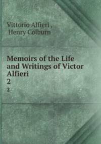 Memoirs of the Life and Writings of Victor Alfieri. 2