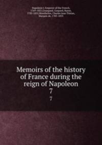 Memoirs of the history of France during the reign of Napoleon. 7