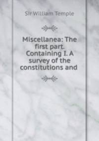 Miscellanea: The first part. Containing I. A survey of the constitutions and .