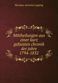 Mittheilungen aus einer kurz gefassten chronik der jahre 1794-1832