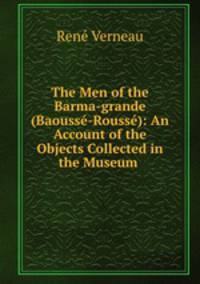 The Men of the Barma-grande (Baousse-Rousse): An Account of the Objects Collected in the Museum .