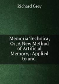 Memoria Technica, Or, A New Method of Artificial Memory,: Applied to and .