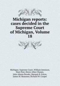 Michigan reports: cases decided in the Supreme Court of Michigan, Volume 18
