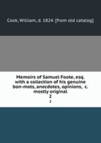 Memoirs of Samuel Foote, esq. with a collection of his genuine bon-mots, anecdotes, opinions, &c. mostly original. 2