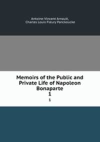 Memoirs of the Public and Private Life of Napoleon Bonaparte. 1