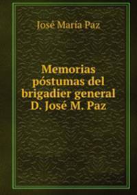 Memorias postumas del brigadier general D. Jose M. Paz