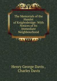 The Memorials of the Hamlet of Knightsbridge: With Notices of Its Immediate Neighbourhood