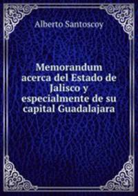 Memorandum acerca del Estado de Jalisco y especialmente de su capital Guadalajara