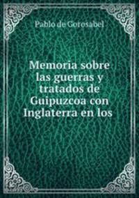 Memoria sobre las guerras y tratados de Guipuzcoa con Inglaterra en los .