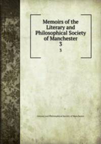 Memoirs of the Literary and Philosophical Society of Manchester. 3