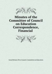 Minutes of the Committee of Council on Education Correspondence, Financial .