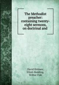 The Methodist preacher: containing twenty-eight sermons, on doctrinal and .