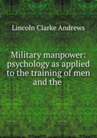 Military manpower: psychology as applied to the training of men and the .