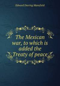 The Mexican war, to which is added the Treaty of peace