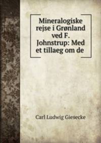 Mineralogiske rejse i Gronland ved F. Johnstrup: Med et tillaeg om de .