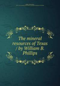 The mineral resources of Texas / by William B. Phillips