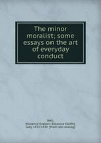 The minor moralist; some essays on the art of everyday conduct
