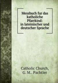 Messbuch fur das katholiche Pfarrkind: in lateinischer und deutscher Sprache